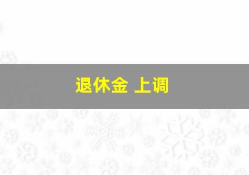 退休金 上调